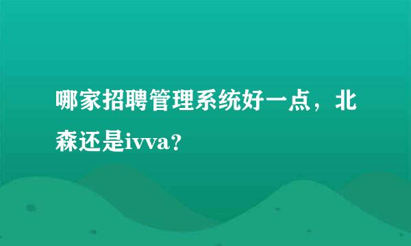 哪家招聘管理系统好一点，北森还是ivva？