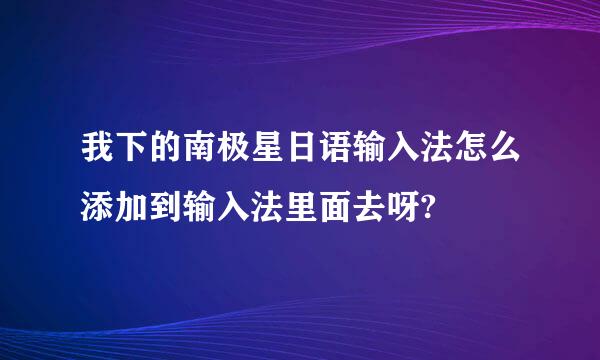 我下的南极星日语输入法怎么添加到输入法里面去呀?