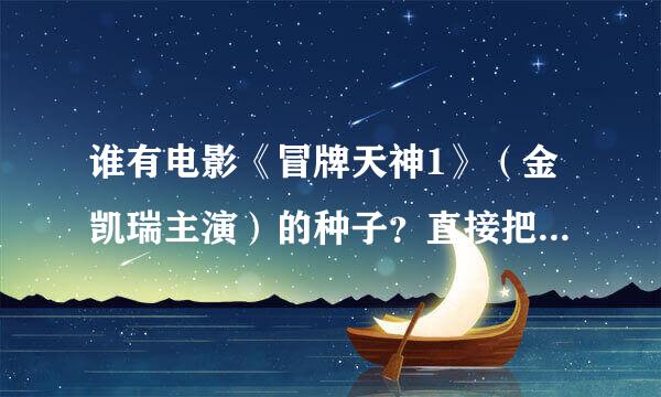 谁有电影《冒牌天神1》（金凯瑞主演）的种子？直接把种子下载地址或者下载地址贴出来，以后方便大家下