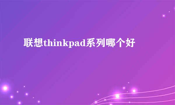 联想thinkpad系列哪个好