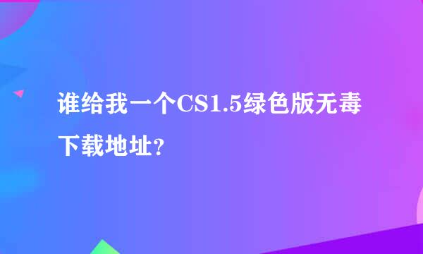 谁给我一个CS1.5绿色版无毒下载地址？