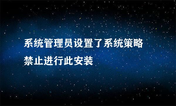 系统管理员设置了系统策略 禁止进行此安装