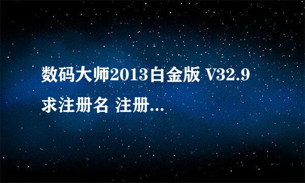 数码大师2013白金版 V32.9 求注册名 注册码 还有私人确认码 急用，各位大大求助啊！