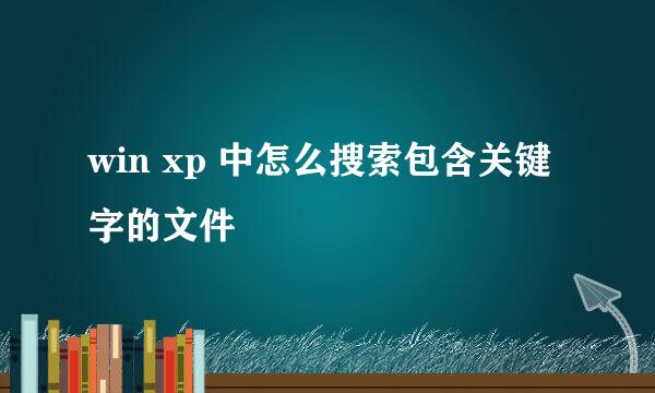 win xp 中怎么搜索包含关键字的文件