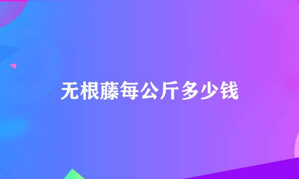 无根藤每公斤多少钱