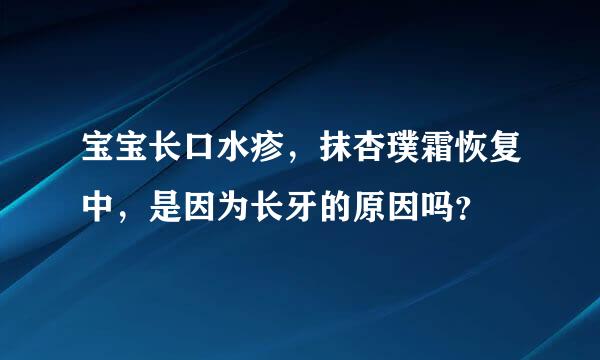 宝宝长口水疹，抹杏璞霜恢复中，是因为长牙的原因吗？