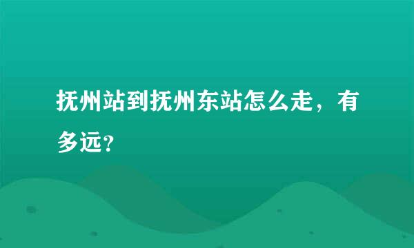 抚州站到抚州东站怎么走，有多远？