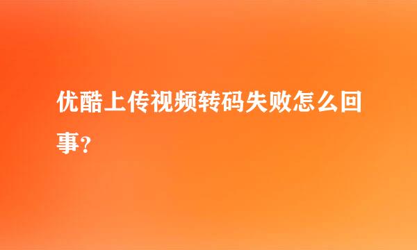 优酷上传视频转码失败怎么回事？