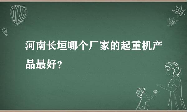 河南长垣哪个厂家的起重机产品最好？