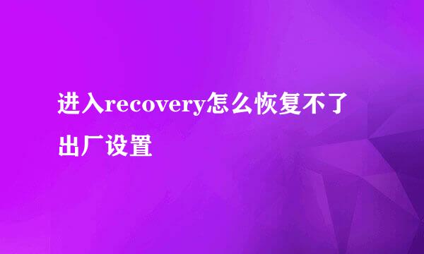 进入recovery怎么恢复不了出厂设置