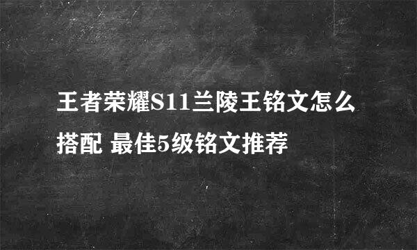 王者荣耀S11兰陵王铭文怎么搭配 最佳5级铭文推荐