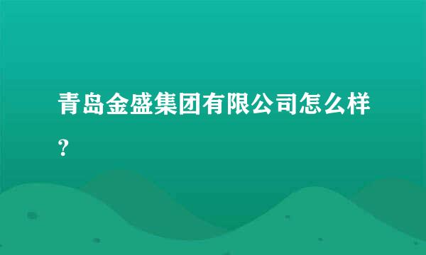 青岛金盛集团有限公司怎么样？