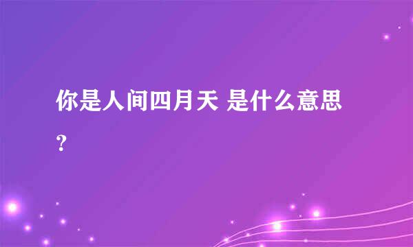 你是人间四月天 是什么意思？