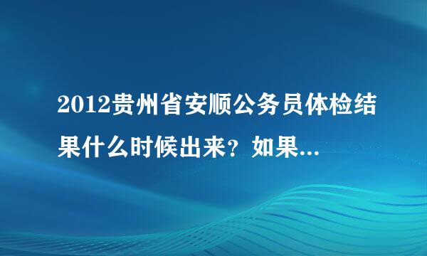 2012贵州省安顺公务员体检结果什么时候出来？如果需要复检会在多长时间内通知呢？