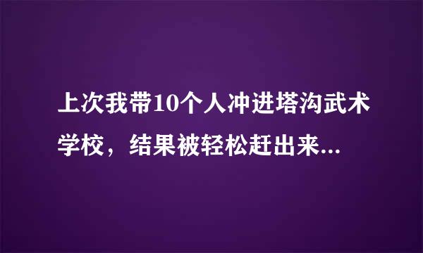 上次我带10个人冲进塔沟武术学校，结果被轻松赶出来了，这次我带50人可以把塔沟武术学校拿下吗