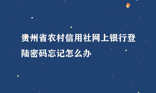 贵州省农村信用社网上银行登陆密码忘记怎么办