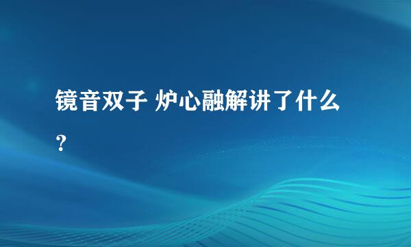 镜音双子 炉心融解讲了什么？