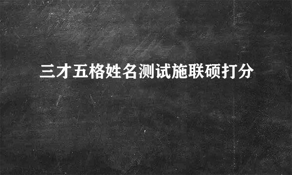 三才五格姓名测试施联硕打分