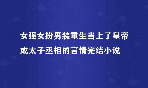 女强女扮男装重生当上了皇帝或太子丞相的言情完结小说