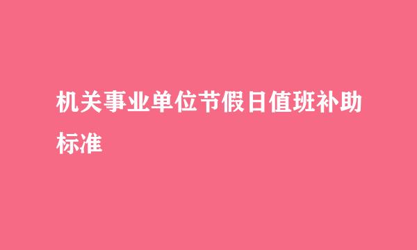 机关事业单位节假日值班补助标准