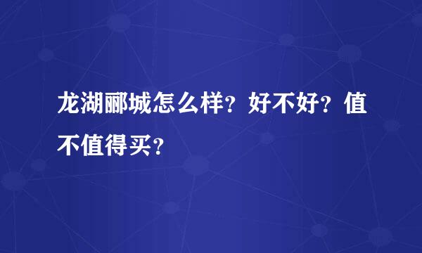 龙湖郦城怎么样？好不好？值不值得买？