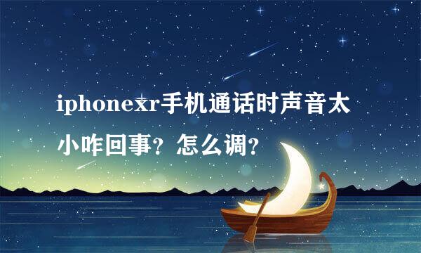 iphonexr手机通话时声音太小咋回事？怎么调？