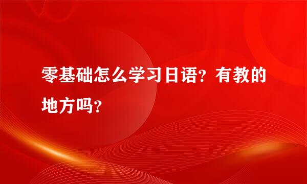 零基础怎么学习日语？有教的地方吗？