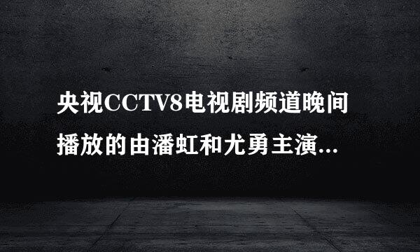 央视CCTV8电视剧频道晚间播放的由潘虹和尤勇主演的电视剧叫什么名子？