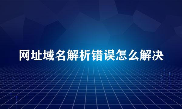 网址域名解析错误怎么解决