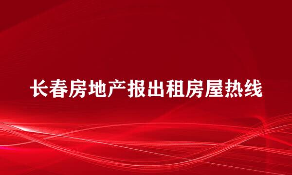 长春房地产报出租房屋热线