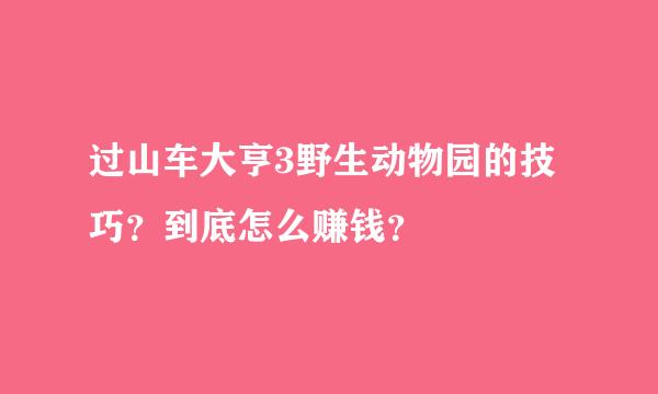 过山车大亨3野生动物园的技巧？到底怎么赚钱？