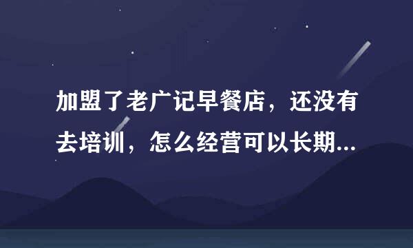 加盟了老广记早餐店，还没有去培训，怎么经营可以长期生存下来？