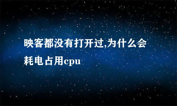 映客都没有打开过,为什么会耗电占用cpu