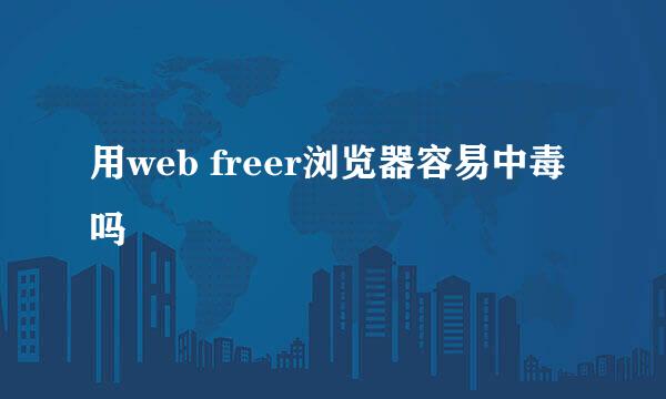 用web freer浏览器容易中毒吗