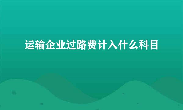 运输企业过路费计入什么科目