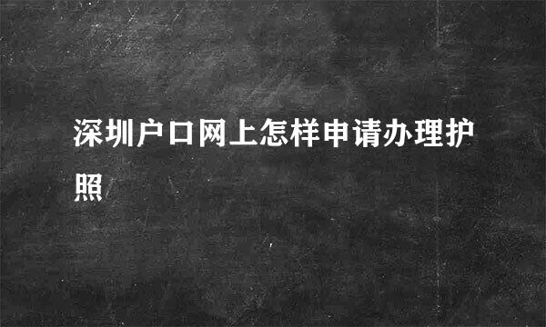 深圳户口网上怎样申请办理护照