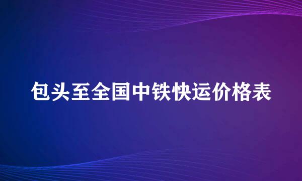 包头至全国中铁快运价格表