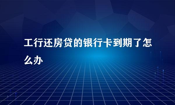 工行还房贷的银行卡到期了怎么办