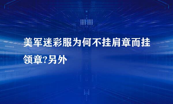 美军迷彩服为何不挂肩章而挂领章?另外