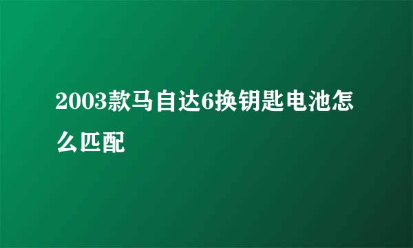 2003款马自达6换钥匙电池怎么匹配