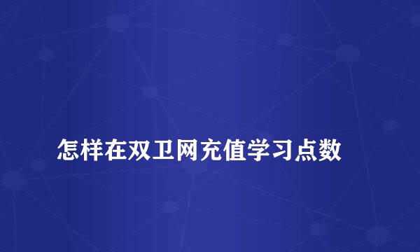 
怎样在双卫网充值学习点数
