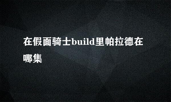 在假面骑士build里帕拉德在哪集