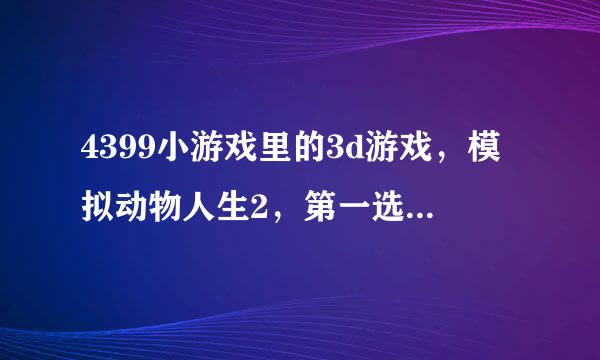 4399小游戏里的3d游戏，模拟动物人生2，第一选项，输入名字后都进不去。咋搞得？