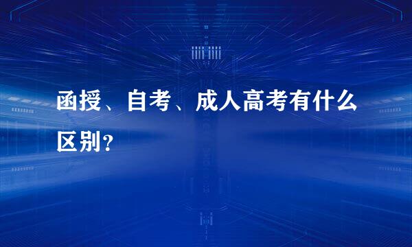 函授、自考、成人高考有什么区别？