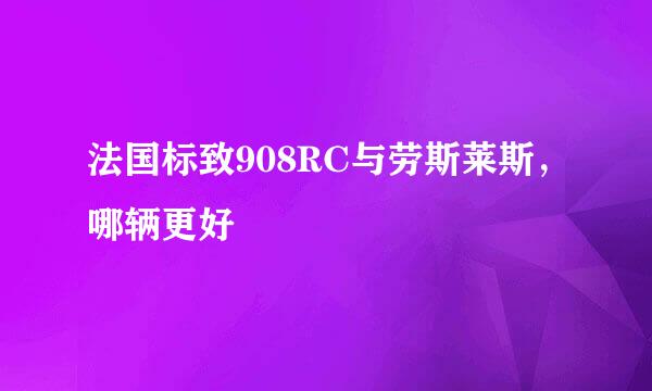 法国标致908RC与劳斯莱斯，哪辆更好