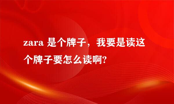 zara 是个牌子，我要是读这个牌子要怎么读啊?