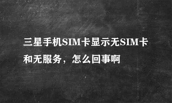 三星手机SIM卡显示无SIM卡和无服务，怎么回事啊