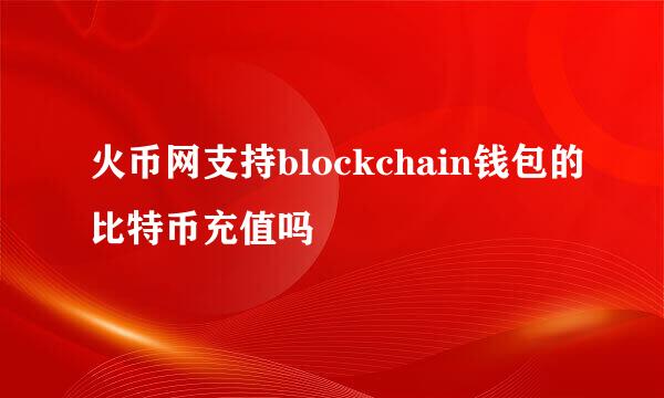 火币网支持blockchain钱包的比特币充值吗