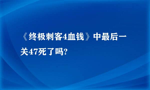 《终极刺客4血钱》中最后一关47死了吗?