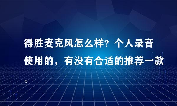 得胜麦克风怎么样？个人录音使用的，有没有合适的推荐一款。